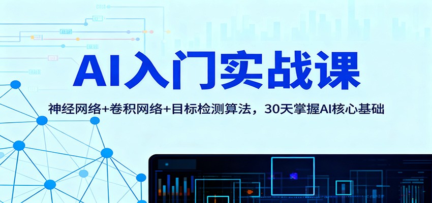AI入门实战课：神经网络+卷积网络+目标检测算法，30天掌握AI核心基础-灼光资源宝库