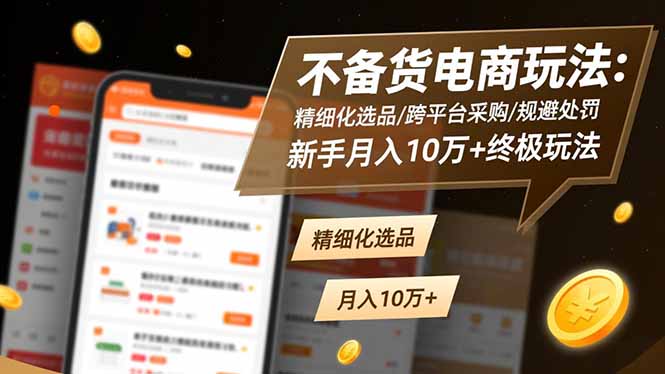 不备货电商玩法:精细化选品/跨平台采购/规避处罚,新手月入10万+终极玩法-灼光资源宝库