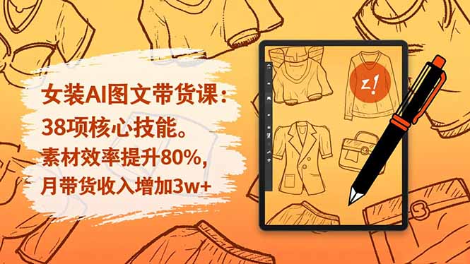 女装AI图文带货课：38项核心技能，素材效率提升80%，月带货收入增加3w+-灼光资源宝库