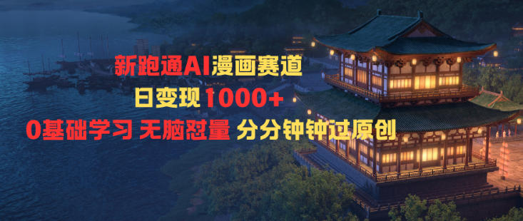 新跑通AI漫画赛道日变现1k+0基础学习无脑怼量分分钟钟过原创-灼光资源宝库