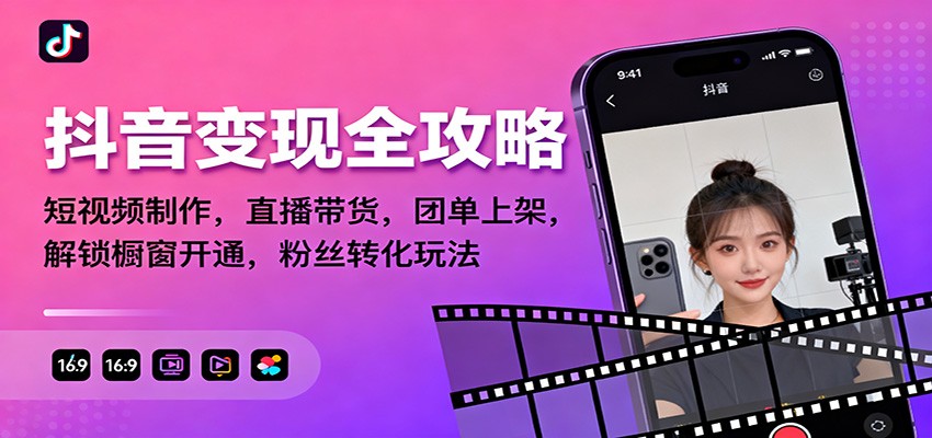 抖音变现全攻略：短视频制作，直播带货，团单上架，解锁橱窗开通，粉丝转化玩法-灼光资源宝库