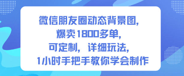 微信朋友圈动态背景图，爆卖1800多单，可定制，详细的玩法，1小时手把手教你学会制作【第一期】-灼光资源宝库