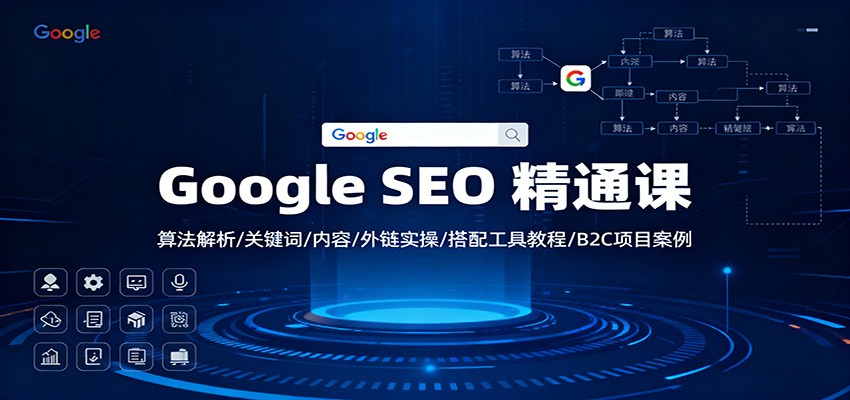 Google SEO 精通课：算法解析/关键词/内容/外链实操/搭配工具教程/B2C项目案例-灼光资源宝库