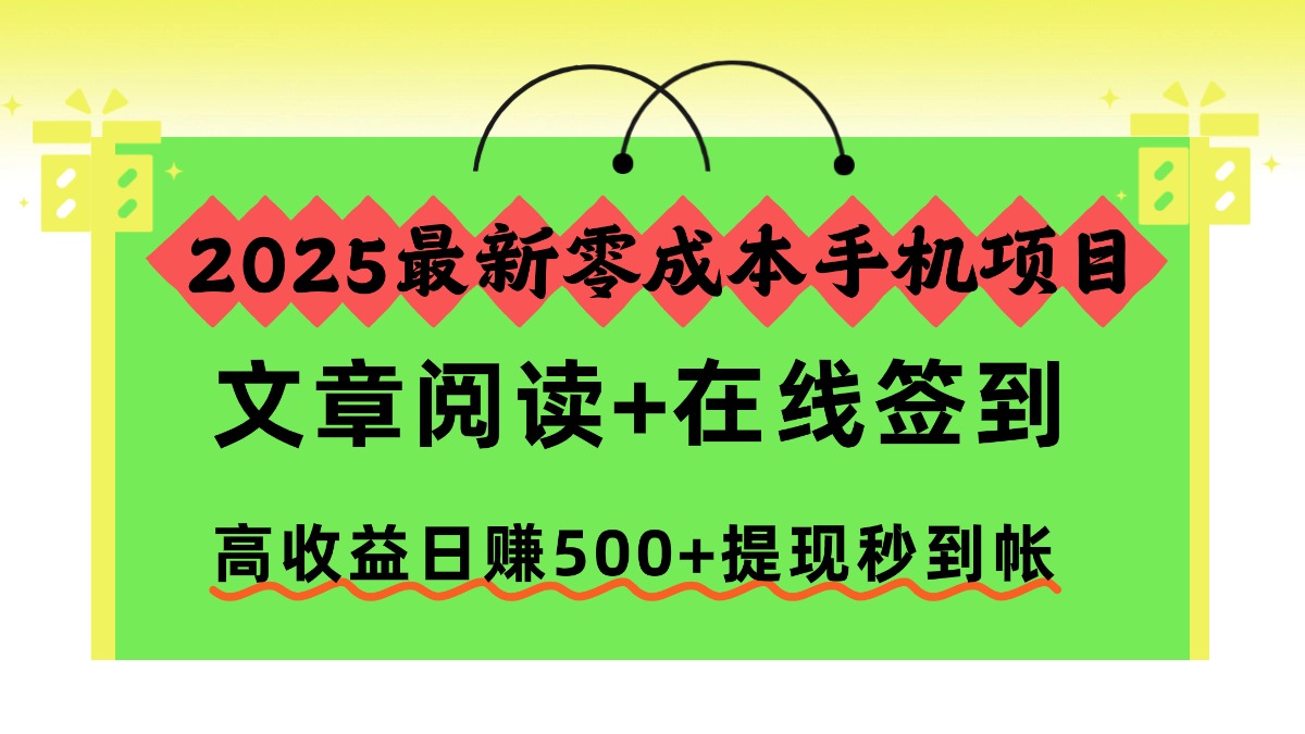 2025最新零成本手机项目，文章阅读+在线签到，高收益日赚500+提现秒到帐-灼光资源宝库