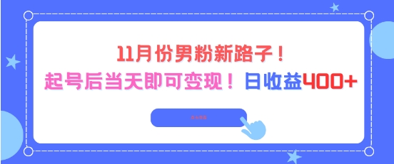 11月份男粉新路子，起号后当天即可变现，日收益4张-灼光资源宝库