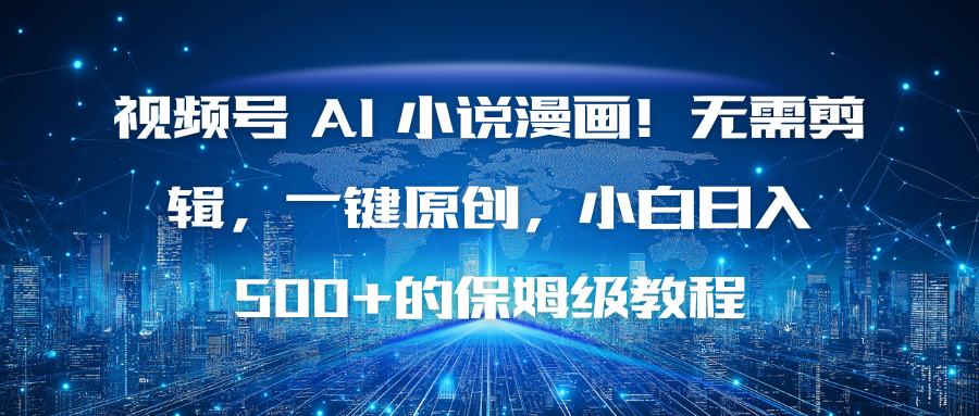 视频号 AI 小说漫画！无需剪辑，一键原创，小白日入500+的保姆级教程-灼光资源宝库