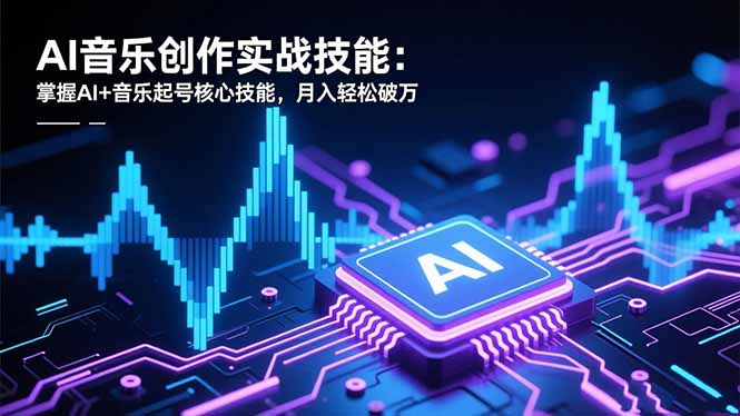 AI音乐创作实战技能：掌握AI+音乐起号核心技能，月入轻松破万-灼光资源宝库