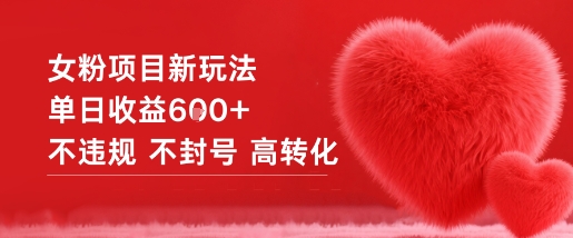 女粉项目新玩法单日收益6张+不违规不封号高转化-灼光资源宝库
