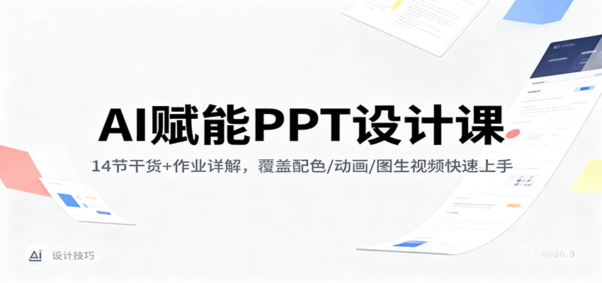 AI赋能PPT设计课:14节干货+作业详解,覆盖配色/动画/图生视频快速上手-灼光资源宝库