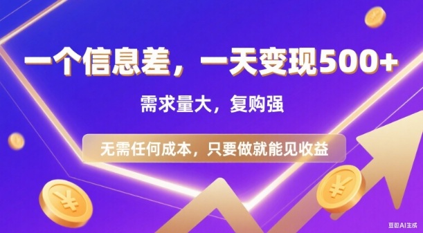 信息差项目，一天收益5张+，需求量大，复购强，无需任何成本，只要做就能见收益【揭秘】-灼光资源宝库