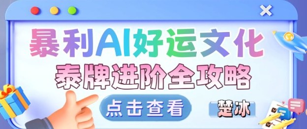 项目拆解：暴利AI小众赛道好运文化泰牌进阶变现全攻略-灼光资源宝库