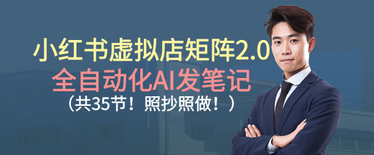小红书虚拟店矩阵2.0，全自动化AI发笔记，照抄照做(共35节)-灼光资源宝库