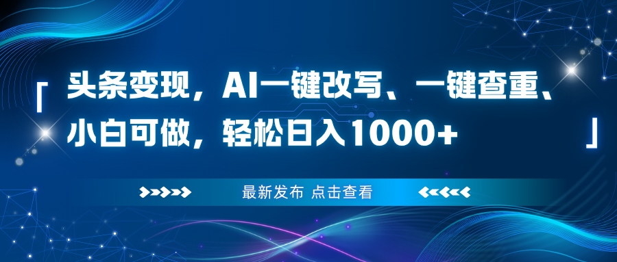 头条变现，AI一键改写、一键查重、小白可做，轻松日入1000+-灼光资源宝库