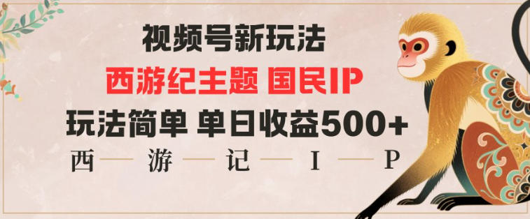 视频号分成新玩法，西游记主题国民IP，玩法简单，单日收益多张-灼光资源宝库