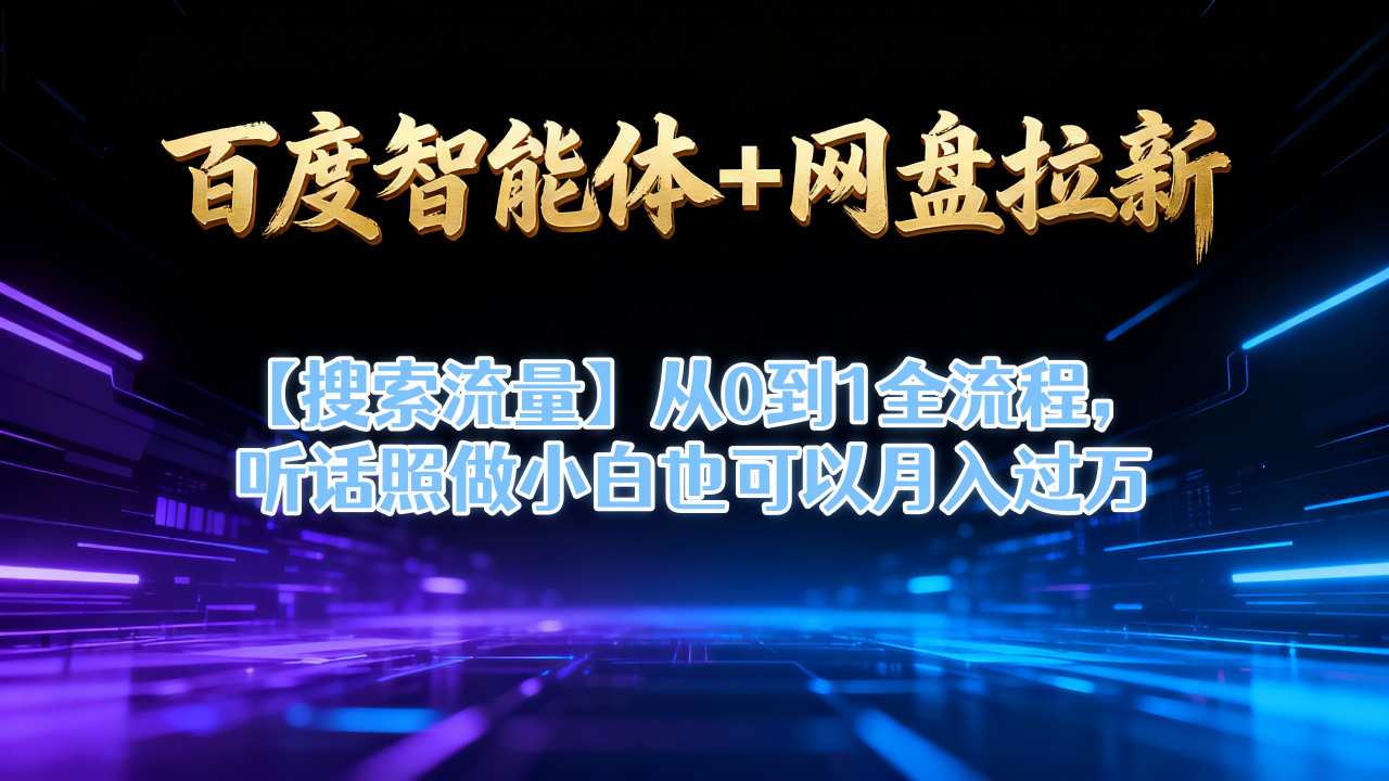 百度智能体+网盘拉新【搜索流量】从0到1全流程，听话照做小白也可以月入过1W-灼光资源宝库