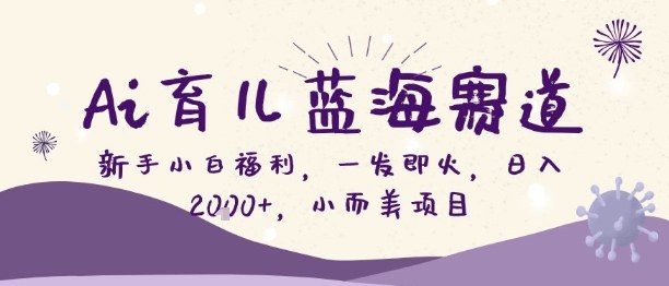 Ai育儿蓝海赛道，新手小白福利，一发即火，日入2k+，小而美项目【揭秘】-灼光资源宝库