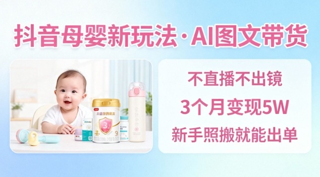 抖音母婴赛道新玩法，AI图文带货，不用直播，3个月变现5W，新手照搬就能出单-蘑菇资源宝库