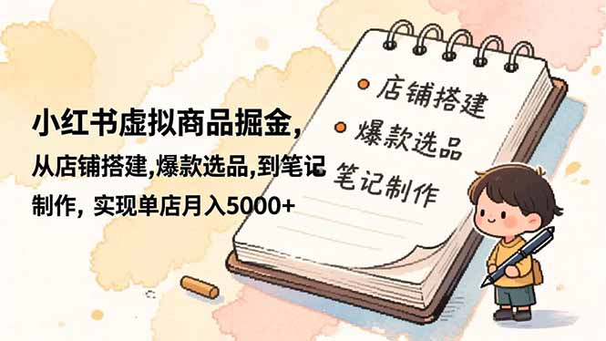 小红书虚拟商品掘金,从店铺搭建,爆款选品,到笔记制作,实现单店月入5000+-灼光资源宝库
