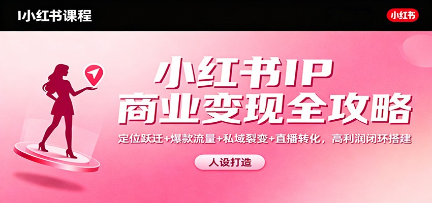 小红书IP商业变现全攻略:定位跃迁+爆款流量+私域裂变+直播转化,高利润闭环搭建-灼光资源宝库