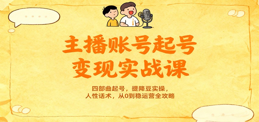 主播账号起号变现实战课，四部曲起号，提降豆实操，人性话术，从0到稳运营全攻略-灼光资源宝库