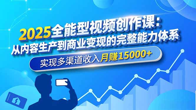 2025全能型视频创作课:从内容生产到商业变现的完整能力体系,实现多渠道收入月赚15000+-灼光资源宝库