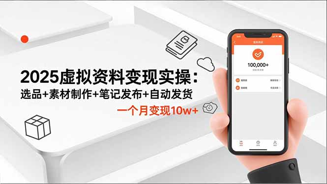 2025虚拟资料变现实操：选品+素材制作+笔记发布+自动发货，一个月变现10w+-灼光资源宝库