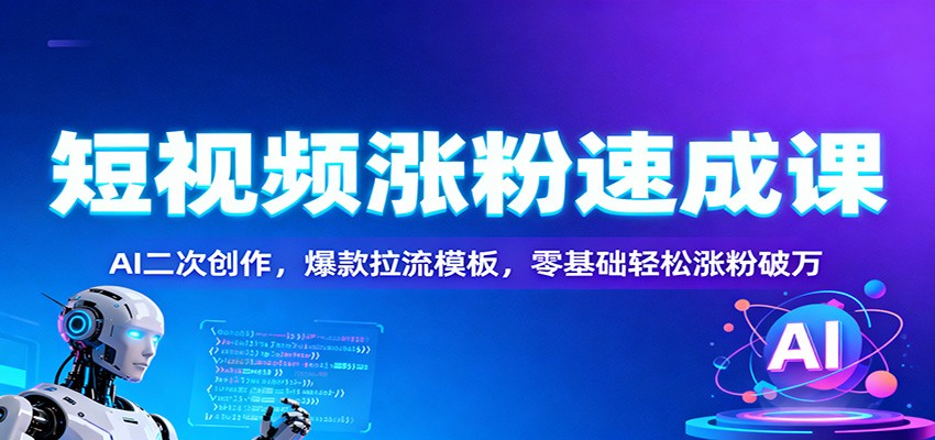 短视频涨粉速成课：AI二次创作，爆款拉流模板，零基础轻松涨粉破万-灼光资源宝库