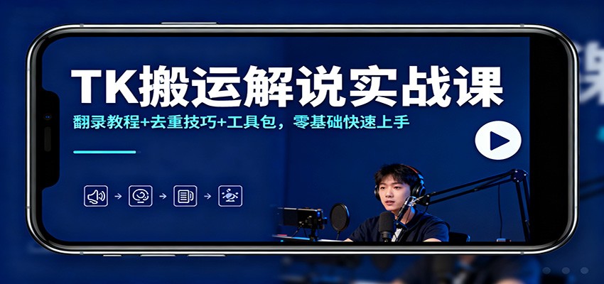TK搬运解说实战课：翻录教程+去重技巧+工具包，零基础快速上手-灼光资源宝库