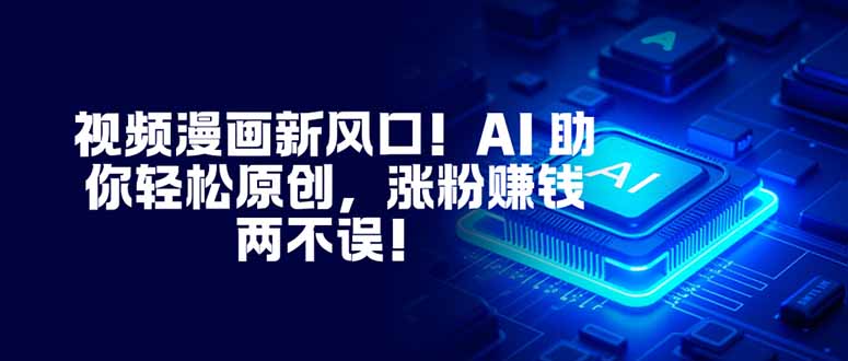 视频漫画新风口！AI 助你轻松原创，涨粉赚钱两不误！-灼光资源宝库