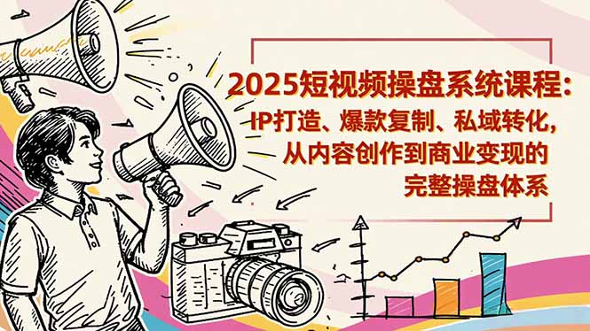 2025短视频操盘线下课程:IP打造、爆款复制、私域转化,从内容创作到商业变现的完整操盘体系-灼光资源宝库