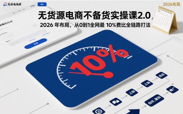 无货源电商不备货实操课2.0，2026年布局，从0到1全网最低10%费比全链路打法【更新】-灼光资源宝库