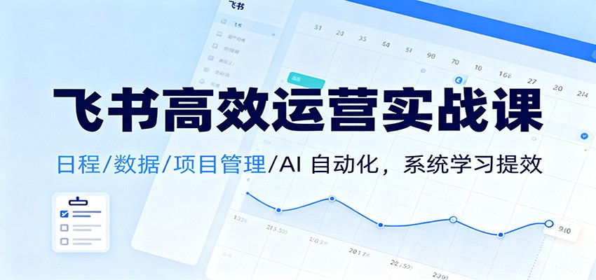 飞书高效运营实战课：日程/数据/项目管理/AI 自动化，系统学习提效-灼光资源宝库