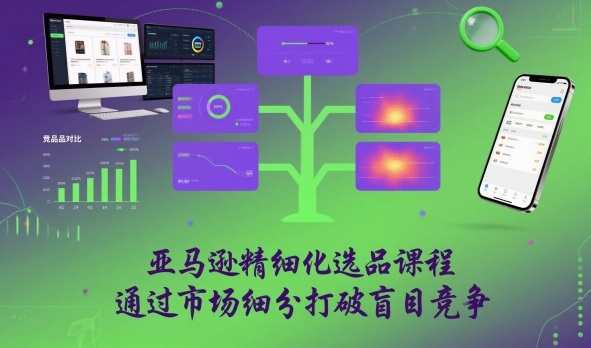 亚马逊精细化选品课程,通过市场细分打破盲目竞争-蘑菇资源宝库