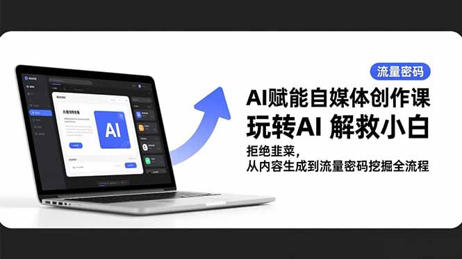AI赋能自媒体创作课，玩转AI 解救小白 拒绝韭菜，从内容生成到流量密码挖掘全流程-灼光资源宝库