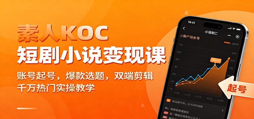 素人KOC短剧小说变现课：账号起号，爆款选题，双端剪辑，千万热门实操教学-灼光资源宝库