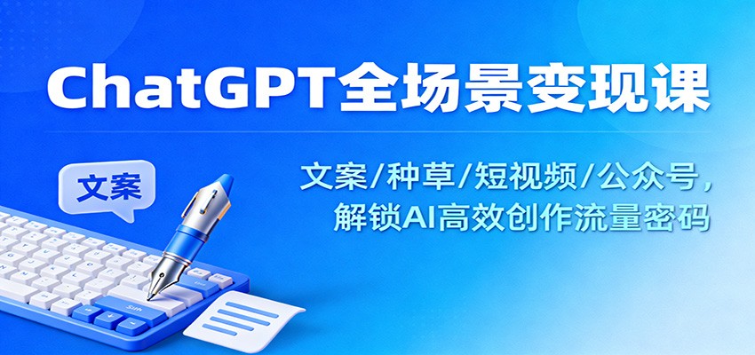 ChatGPT全场景变现课：文案/种草/短视频/公众号，解锁AI高效创作流量密码-灼光资源宝库
