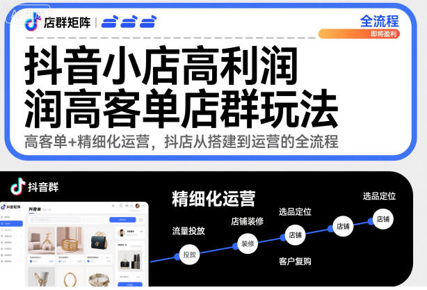 抖音小店高利润高客单店群玩法，高客单+精细化运营，抖店从搭建到运营的全流程(更新)-灼光资源宝库
