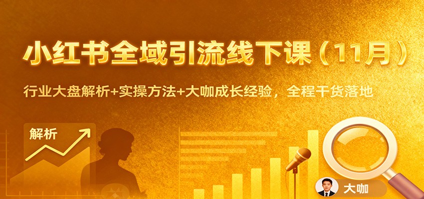 小红书全域引流线下课(11月):行业大盘解析+实操方法+大咖成长经验,全程干货落地-灼光资源宝库