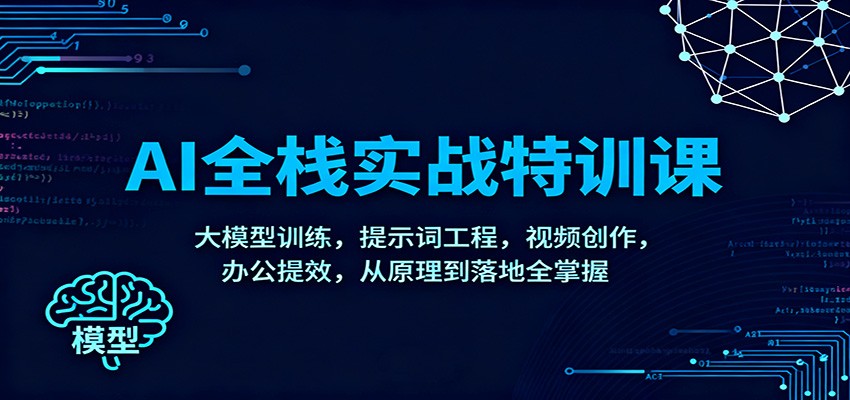 AI全栈实战特训课：大模型训练，提示词工程，视频创作，办公提效，从原理到落地全掌握-灼光资源宝库