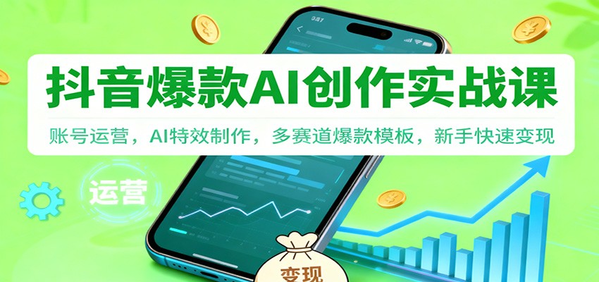 抖音AI爆款创作实战课：账号运营，AI特效制作，多赛道爆款模板，新手快速变现-灼光资源宝库
