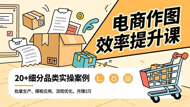 电商作图效率提升课，批量生产、模板应用、流程优化，20+细分品类实操案例，月赚3万-灼光资源宝库