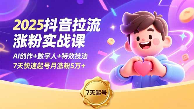 2025抖音拉流涨粉实战课，AI创作+数字人+特效技法，7天快速起号月涨粉5万+-灼光资源宝库