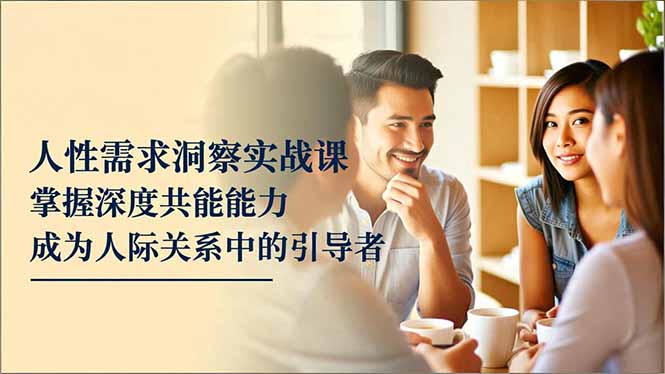 人性需求洞察实战课,掌握深度共感能力,成为人际关系中的引导者-灼光资源宝库