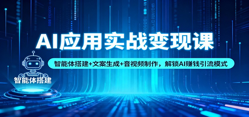 AI应用实战变现课：智能体搭建+文案生成+音视频制作，解锁AI赚钱引流模式-灼光资源宝库