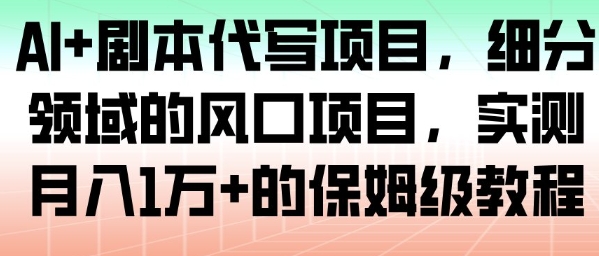 AI+剧本代写项目，细分领域的风口项目，实测月入1W+的保姆级教程-灼光资源宝库