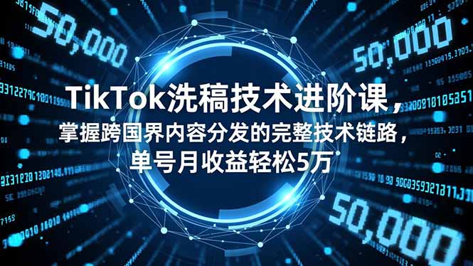 TikTok洗稿技术进阶课，掌握跨国界内容分发的完整技术链路，单号月收益轻松5万-灼光资源宝库