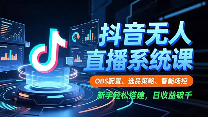 抖音无人直播系统课，OBS配置、选品策略、智能场控，新手轻松搭建，日收益破千-灼光资源宝库