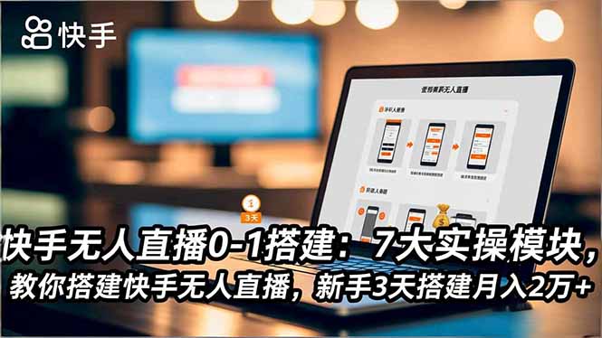 快手无人直播0-1搭建：7大实操模块，教你搭建快手无人直播，新手3天搭建月入2万+-灼光资源宝库