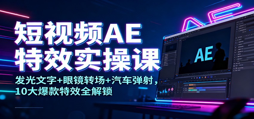 短视频AE特效实操课:发光文字+眼镜转场+汽车弹射,10大爆款特效全解锁-蘑菇资源宝库