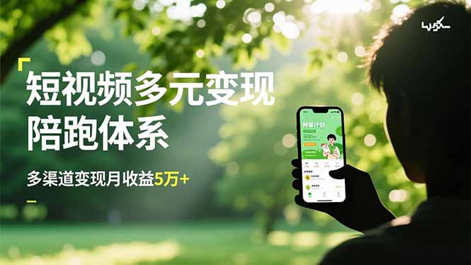 短视频多元变现陪跑体系，带货运营+种草计划+广告分成，多渠道变现月收益5万+-灼光资源宝库